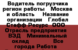 Водитель погрузчика(регион работы - Москва и область) › Название организации ­ Глобал Стафф Ресурс, ООО › Отрасль предприятия ­ ВЭД › Минимальный оклад ­ 45 000 - Все города Работа » Вакансии   . Алтайский край